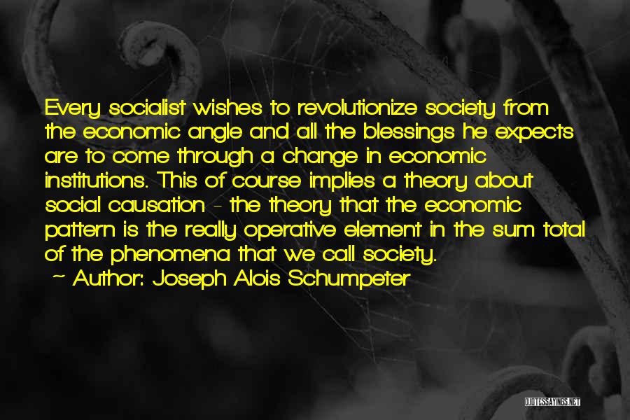 Joseph Alois Schumpeter Quotes: Every Socialist Wishes To Revolutionize Society From The Economic Angle And All The Blessings He Expects Are To Come Through