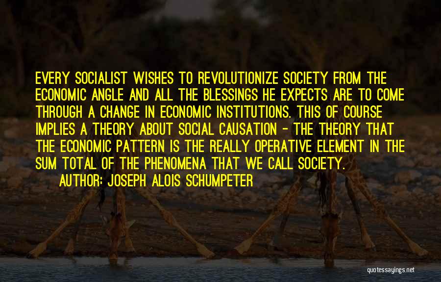 Joseph Alois Schumpeter Quotes: Every Socialist Wishes To Revolutionize Society From The Economic Angle And All The Blessings He Expects Are To Come Through