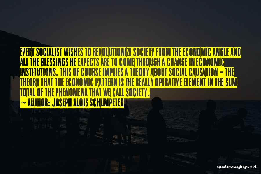 Joseph Alois Schumpeter Quotes: Every Socialist Wishes To Revolutionize Society From The Economic Angle And All The Blessings He Expects Are To Come Through