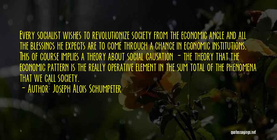 Joseph Alois Schumpeter Quotes: Every Socialist Wishes To Revolutionize Society From The Economic Angle And All The Blessings He Expects Are To Come Through