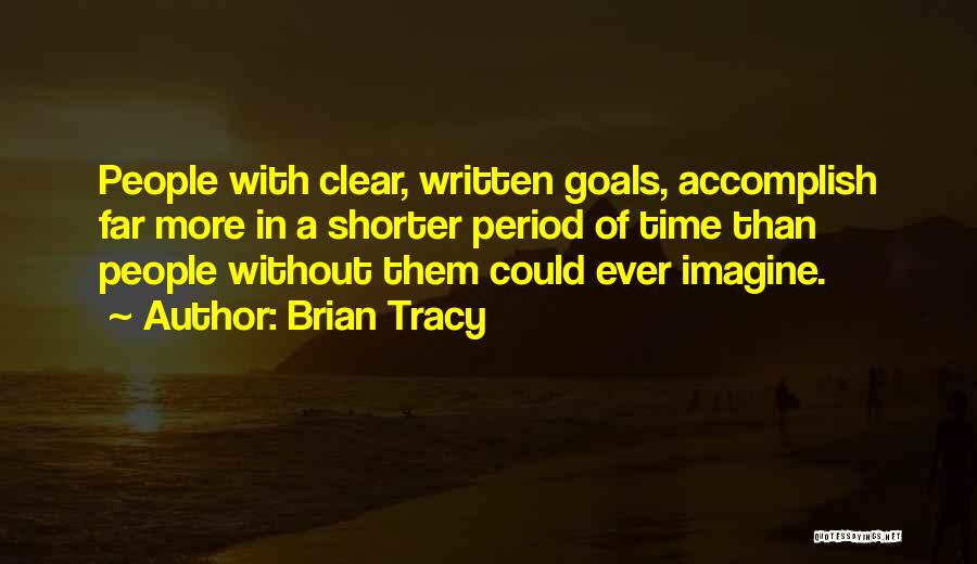 Brian Tracy Quotes: People With Clear, Written Goals, Accomplish Far More In A Shorter Period Of Time Than People Without Them Could Ever