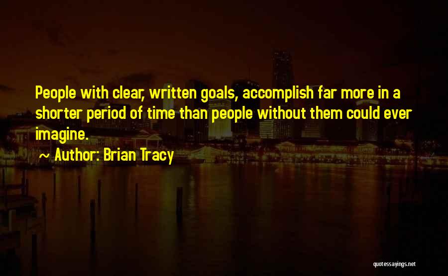 Brian Tracy Quotes: People With Clear, Written Goals, Accomplish Far More In A Shorter Period Of Time Than People Without Them Could Ever