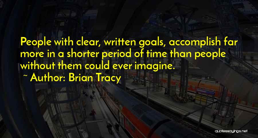 Brian Tracy Quotes: People With Clear, Written Goals, Accomplish Far More In A Shorter Period Of Time Than People Without Them Could Ever