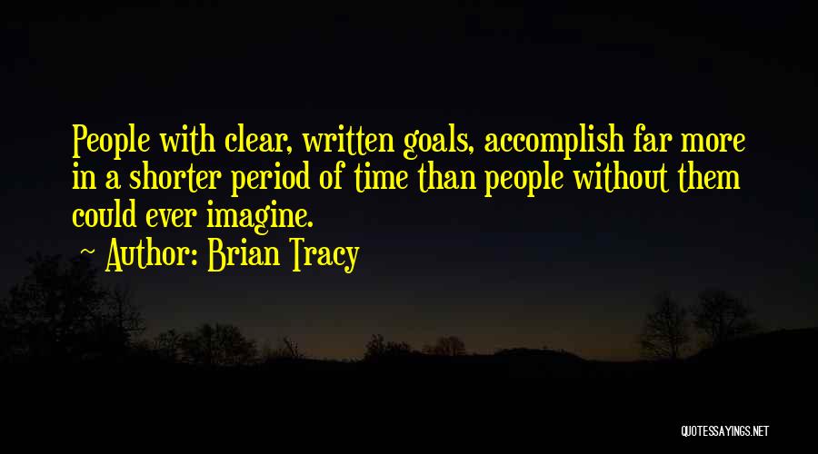 Brian Tracy Quotes: People With Clear, Written Goals, Accomplish Far More In A Shorter Period Of Time Than People Without Them Could Ever