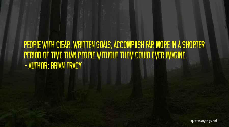 Brian Tracy Quotes: People With Clear, Written Goals, Accomplish Far More In A Shorter Period Of Time Than People Without Them Could Ever