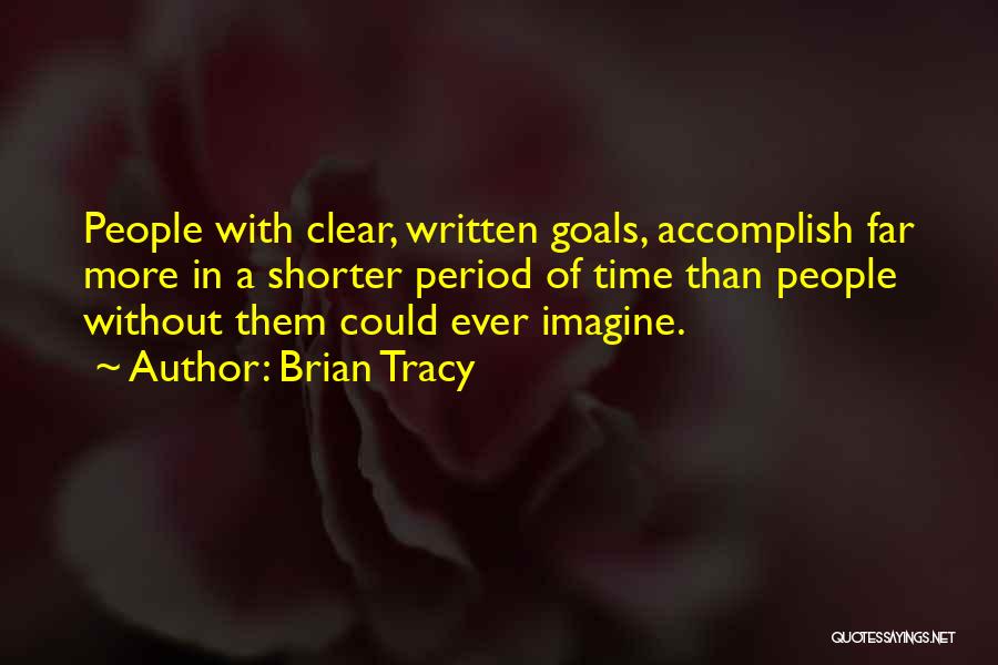 Brian Tracy Quotes: People With Clear, Written Goals, Accomplish Far More In A Shorter Period Of Time Than People Without Them Could Ever