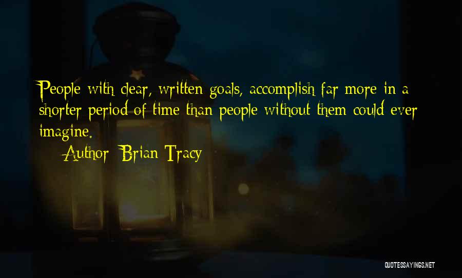 Brian Tracy Quotes: People With Clear, Written Goals, Accomplish Far More In A Shorter Period Of Time Than People Without Them Could Ever