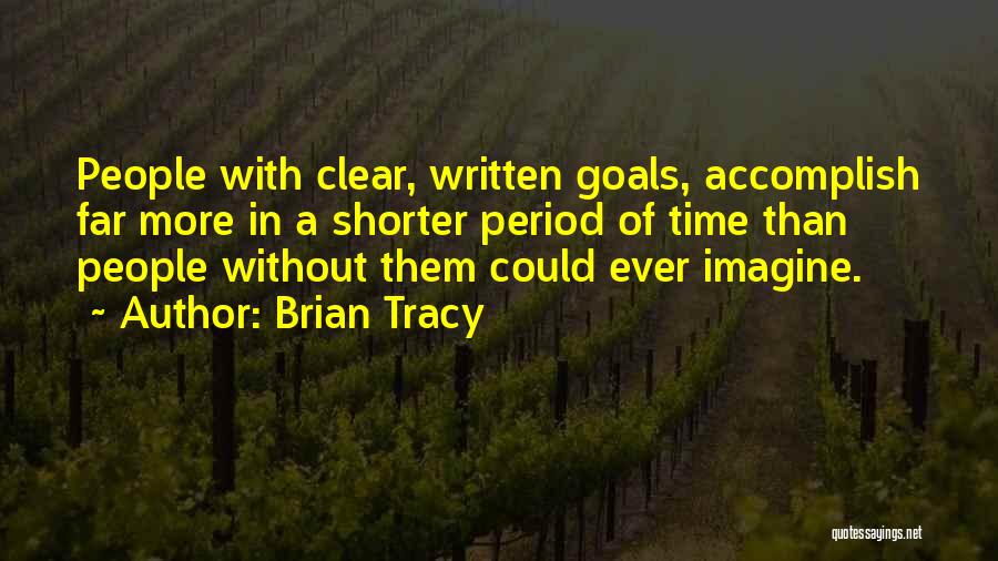 Brian Tracy Quotes: People With Clear, Written Goals, Accomplish Far More In A Shorter Period Of Time Than People Without Them Could Ever