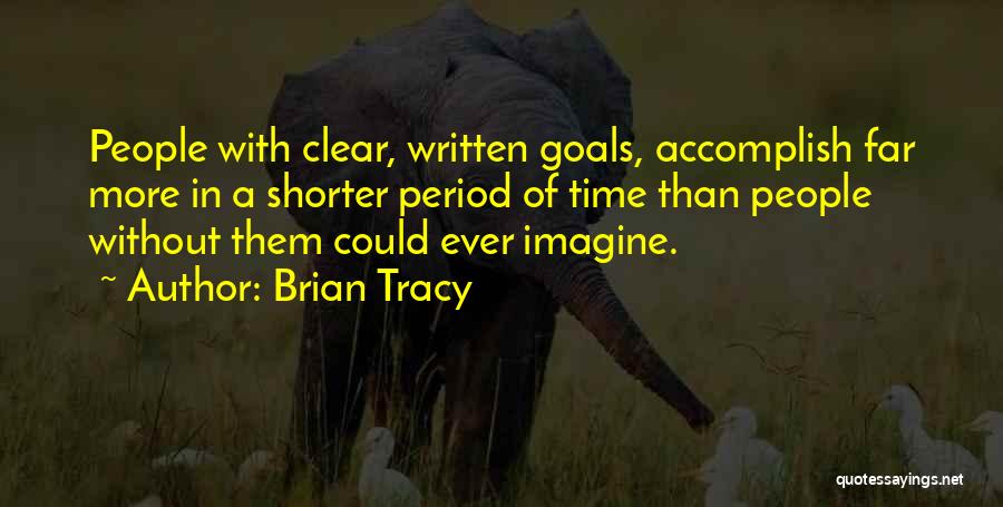 Brian Tracy Quotes: People With Clear, Written Goals, Accomplish Far More In A Shorter Period Of Time Than People Without Them Could Ever