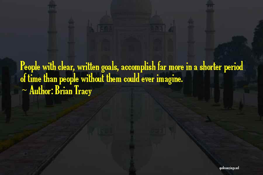 Brian Tracy Quotes: People With Clear, Written Goals, Accomplish Far More In A Shorter Period Of Time Than People Without Them Could Ever