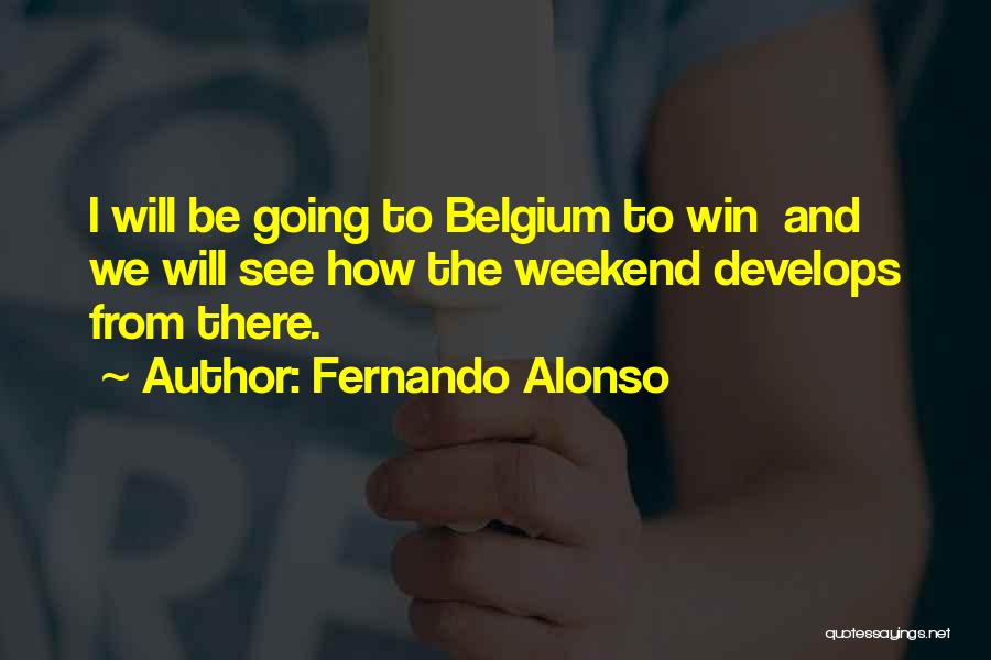 Fernando Alonso Quotes: I Will Be Going To Belgium To Win And We Will See How The Weekend Develops From There.