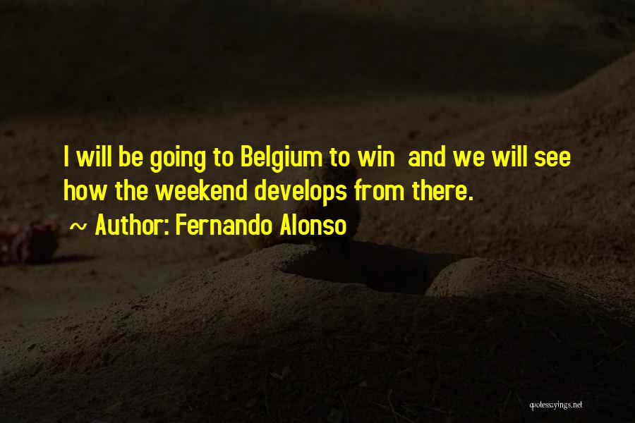 Fernando Alonso Quotes: I Will Be Going To Belgium To Win And We Will See How The Weekend Develops From There.