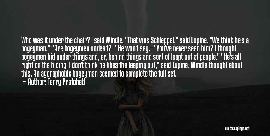 Terry Pratchett Quotes: Who Was It Under The Chair? Said Windle. That Was Schleppel, Said Lupine. We Think He's A Bogeyman. Are Bogeymen