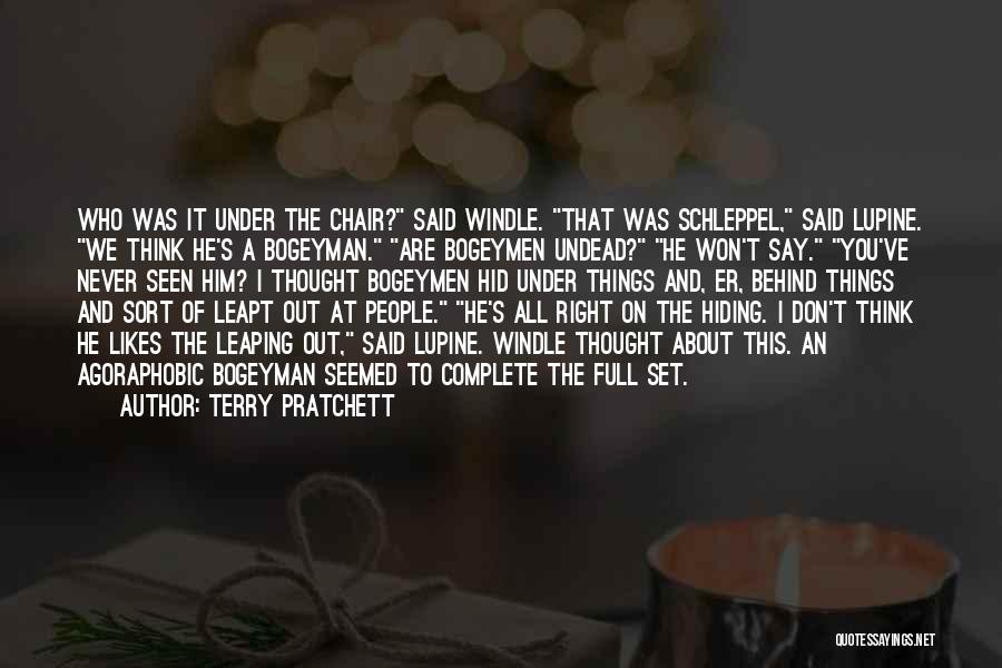 Terry Pratchett Quotes: Who Was It Under The Chair? Said Windle. That Was Schleppel, Said Lupine. We Think He's A Bogeyman. Are Bogeymen