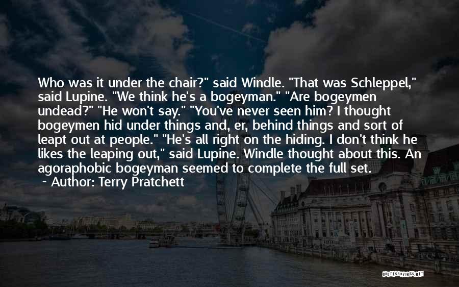 Terry Pratchett Quotes: Who Was It Under The Chair? Said Windle. That Was Schleppel, Said Lupine. We Think He's A Bogeyman. Are Bogeymen