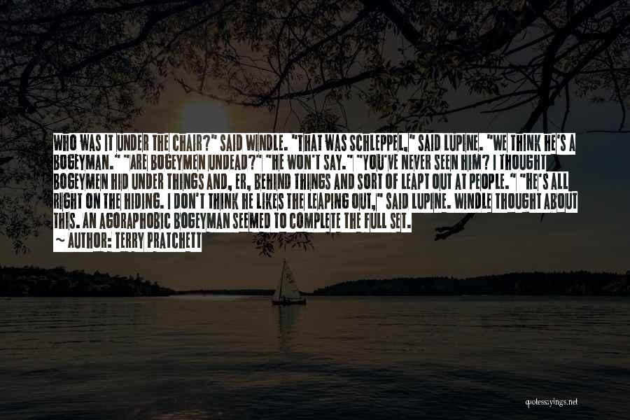 Terry Pratchett Quotes: Who Was It Under The Chair? Said Windle. That Was Schleppel, Said Lupine. We Think He's A Bogeyman. Are Bogeymen