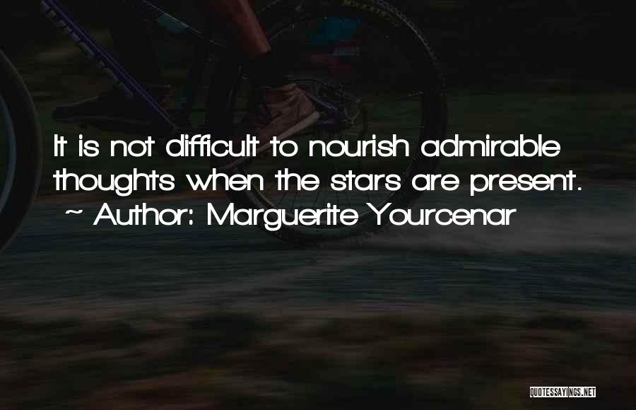 Marguerite Yourcenar Quotes: It Is Not Difficult To Nourish Admirable Thoughts When The Stars Are Present.