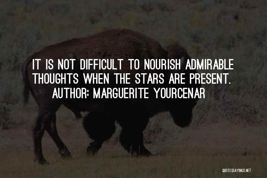 Marguerite Yourcenar Quotes: It Is Not Difficult To Nourish Admirable Thoughts When The Stars Are Present.