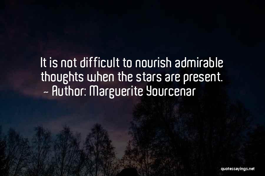 Marguerite Yourcenar Quotes: It Is Not Difficult To Nourish Admirable Thoughts When The Stars Are Present.