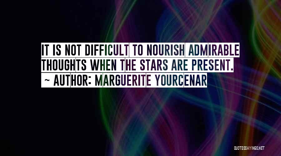 Marguerite Yourcenar Quotes: It Is Not Difficult To Nourish Admirable Thoughts When The Stars Are Present.