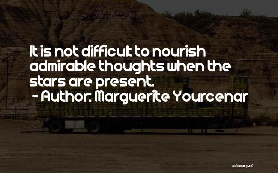 Marguerite Yourcenar Quotes: It Is Not Difficult To Nourish Admirable Thoughts When The Stars Are Present.