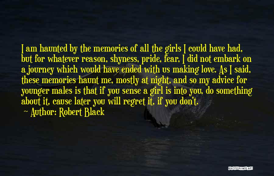 Robert Black Quotes: I Am Haunted By The Memories Of All The Girls I Could Have Had, But For Whatever Reason, Shyness, Pride,