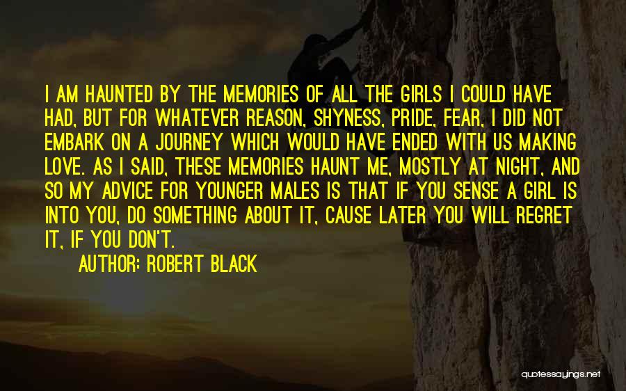 Robert Black Quotes: I Am Haunted By The Memories Of All The Girls I Could Have Had, But For Whatever Reason, Shyness, Pride,
