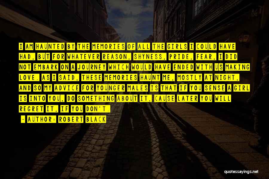 Robert Black Quotes: I Am Haunted By The Memories Of All The Girls I Could Have Had, But For Whatever Reason, Shyness, Pride,