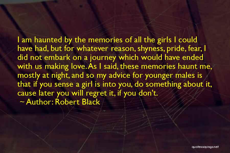 Robert Black Quotes: I Am Haunted By The Memories Of All The Girls I Could Have Had, But For Whatever Reason, Shyness, Pride,