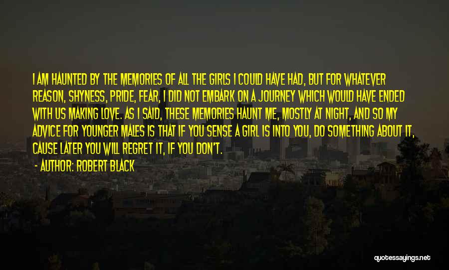 Robert Black Quotes: I Am Haunted By The Memories Of All The Girls I Could Have Had, But For Whatever Reason, Shyness, Pride,