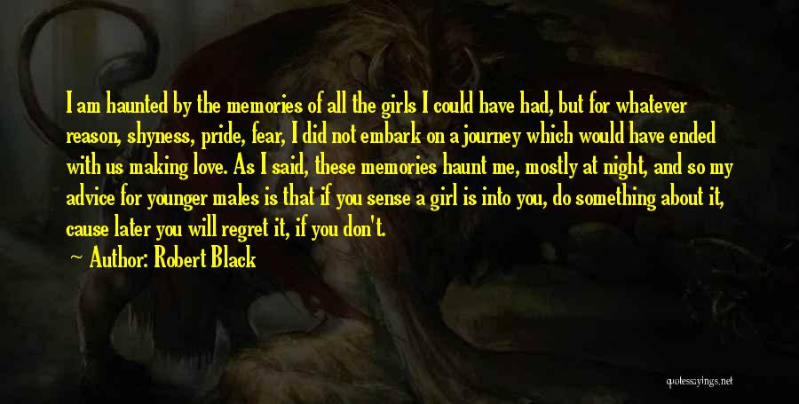 Robert Black Quotes: I Am Haunted By The Memories Of All The Girls I Could Have Had, But For Whatever Reason, Shyness, Pride,