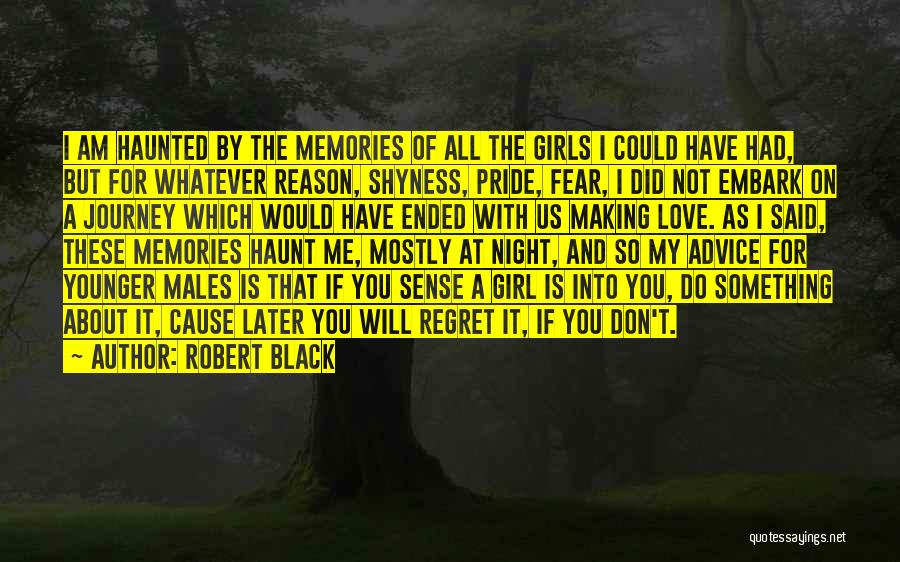 Robert Black Quotes: I Am Haunted By The Memories Of All The Girls I Could Have Had, But For Whatever Reason, Shyness, Pride,