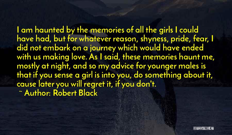 Robert Black Quotes: I Am Haunted By The Memories Of All The Girls I Could Have Had, But For Whatever Reason, Shyness, Pride,