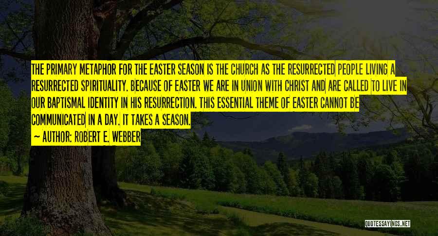 Robert E. Webber Quotes: The Primary Metaphor For The Easter Season Is The Church As The Resurrected People Living A Resurrected Spirituality. Because Of