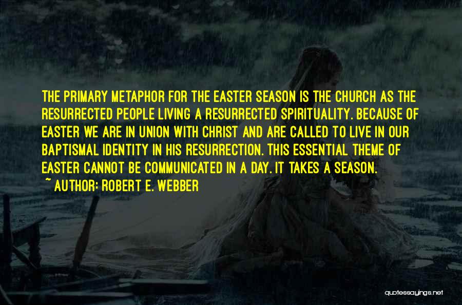 Robert E. Webber Quotes: The Primary Metaphor For The Easter Season Is The Church As The Resurrected People Living A Resurrected Spirituality. Because Of