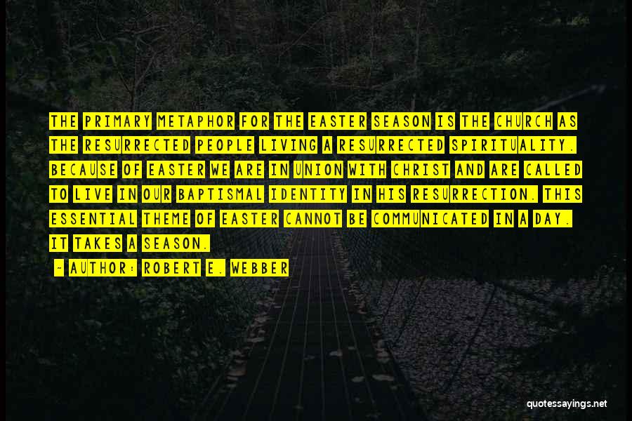 Robert E. Webber Quotes: The Primary Metaphor For The Easter Season Is The Church As The Resurrected People Living A Resurrected Spirituality. Because Of