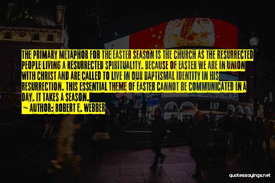 Robert E. Webber Quotes: The Primary Metaphor For The Easter Season Is The Church As The Resurrected People Living A Resurrected Spirituality. Because Of