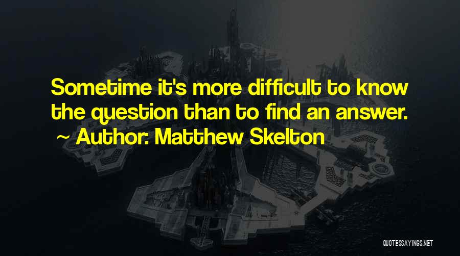 Matthew Skelton Quotes: Sometime It's More Difficult To Know The Question Than To Find An Answer.