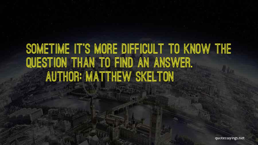 Matthew Skelton Quotes: Sometime It's More Difficult To Know The Question Than To Find An Answer.