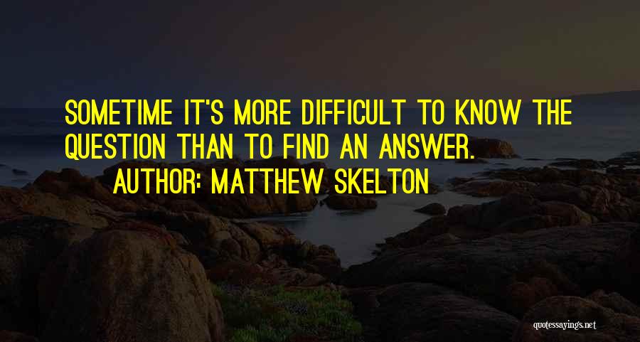 Matthew Skelton Quotes: Sometime It's More Difficult To Know The Question Than To Find An Answer.