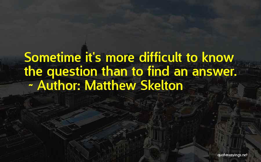 Matthew Skelton Quotes: Sometime It's More Difficult To Know The Question Than To Find An Answer.