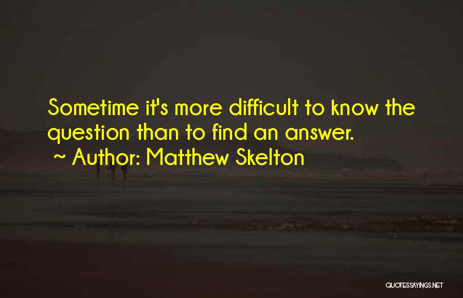 Matthew Skelton Quotes: Sometime It's More Difficult To Know The Question Than To Find An Answer.