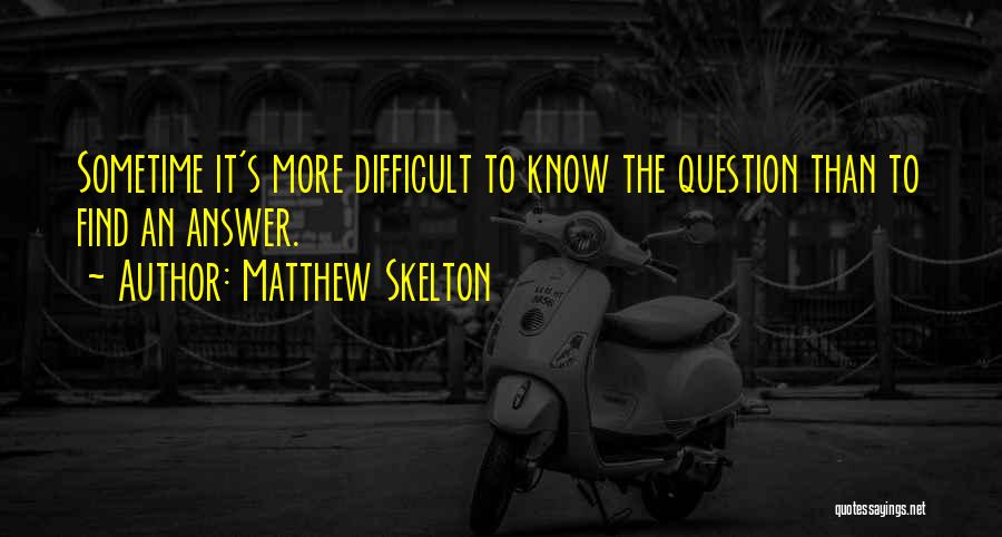 Matthew Skelton Quotes: Sometime It's More Difficult To Know The Question Than To Find An Answer.