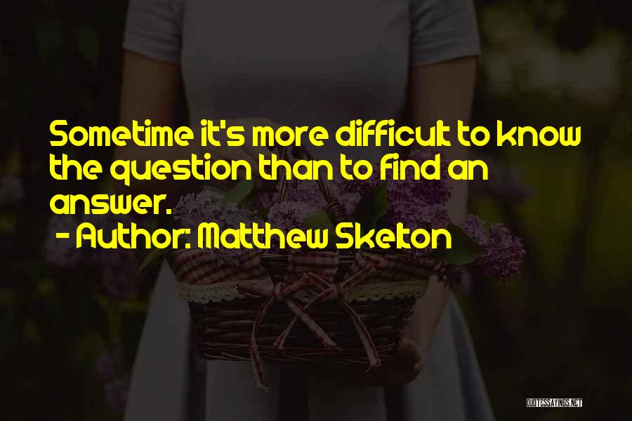 Matthew Skelton Quotes: Sometime It's More Difficult To Know The Question Than To Find An Answer.