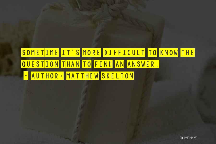 Matthew Skelton Quotes: Sometime It's More Difficult To Know The Question Than To Find An Answer.