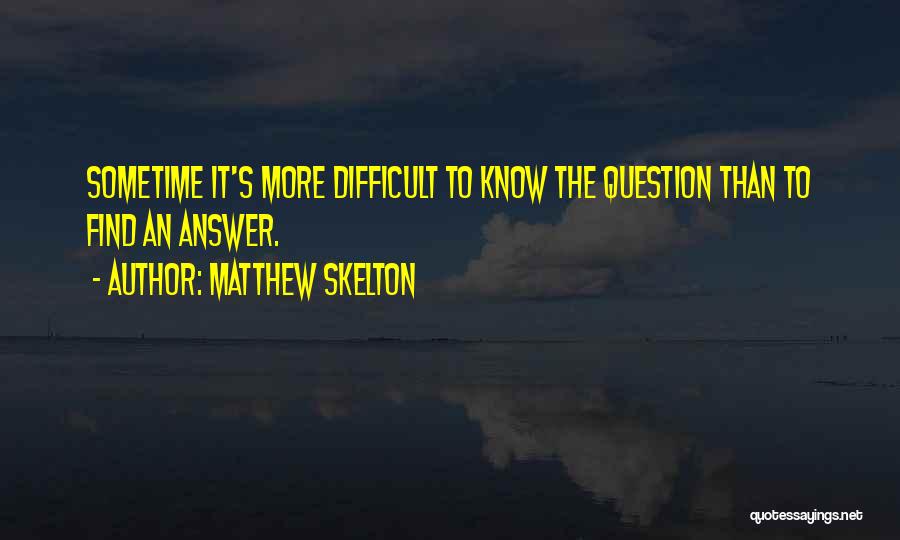 Matthew Skelton Quotes: Sometime It's More Difficult To Know The Question Than To Find An Answer.