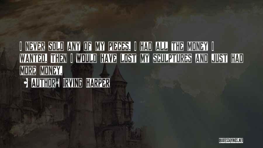 Irving Harper Quotes: I Never Sold Any Of My Pieces. I Had All The Money I Wanted. Then I Would Have Lost My