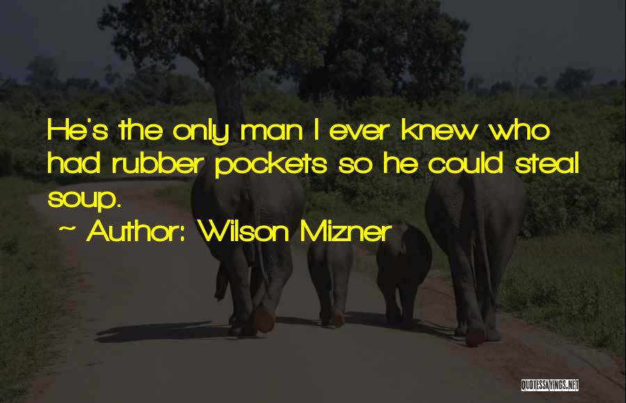 Wilson Mizner Quotes: He's The Only Man I Ever Knew Who Had Rubber Pockets So He Could Steal Soup.