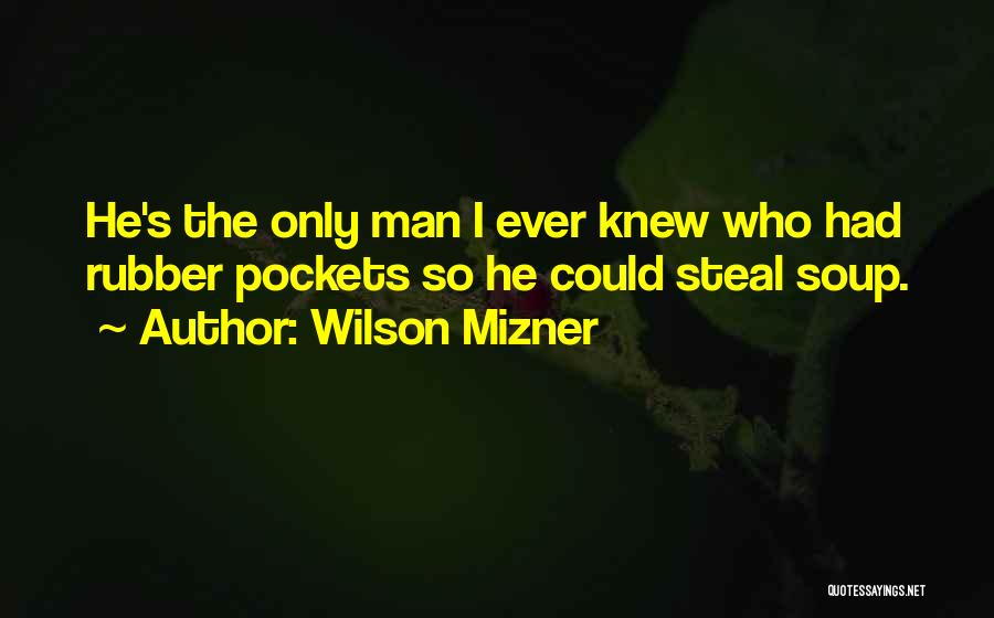 Wilson Mizner Quotes: He's The Only Man I Ever Knew Who Had Rubber Pockets So He Could Steal Soup.