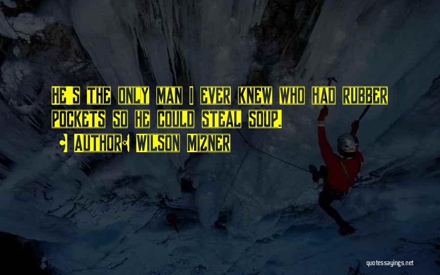 Wilson Mizner Quotes: He's The Only Man I Ever Knew Who Had Rubber Pockets So He Could Steal Soup.